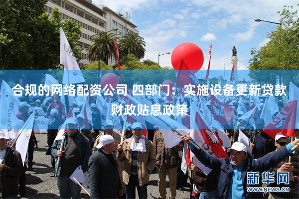 合规的网络配资公司 四部门：实施设备更新贷款财政贴息政策