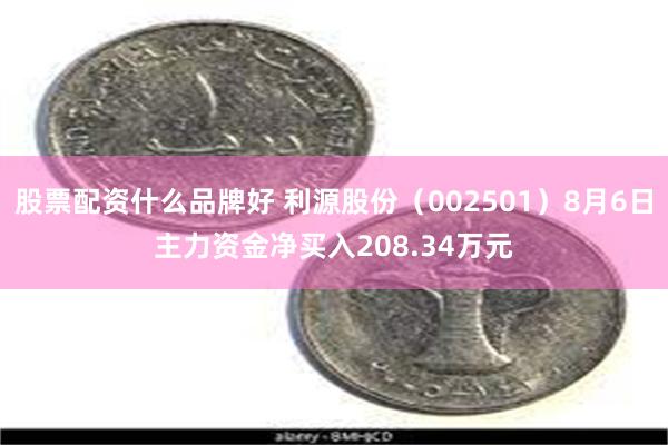 股票配资什么品牌好 利源股份（002501）8月6日主力资金净买入208.34万元