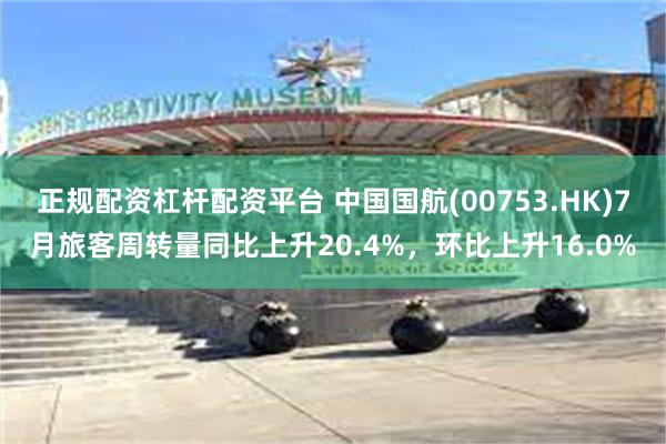 正规配资杠杆配资平台 中国国航(00753.HK)7月旅客周转量同比上升20.4%，环比上升16.0%