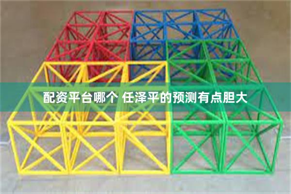 配资平台哪个 任泽平的预测有点胆大