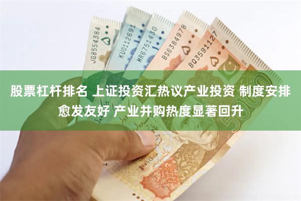 股票杠杆排名 上证投资汇热议产业投资 制度安排愈发友好 产业并购热度显著回升