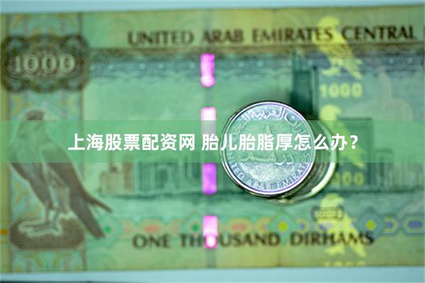 上海股票配资网 胎儿胎脂厚怎么办？