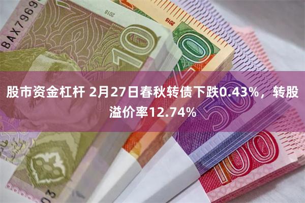 股市资金杠杆 2月27日春秋转债下跌0.43%，转股溢价率12.74%