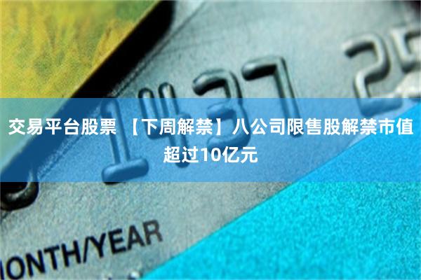 交易平台股票 【下周解禁】八公司限售股解禁市值超过10亿元