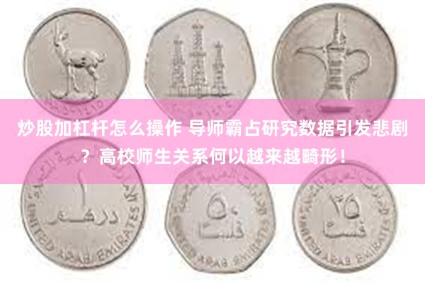炒股加杠杆怎么操作 导师霸占研究数据引发悲剧？高校师生关系何以越来越畸形！