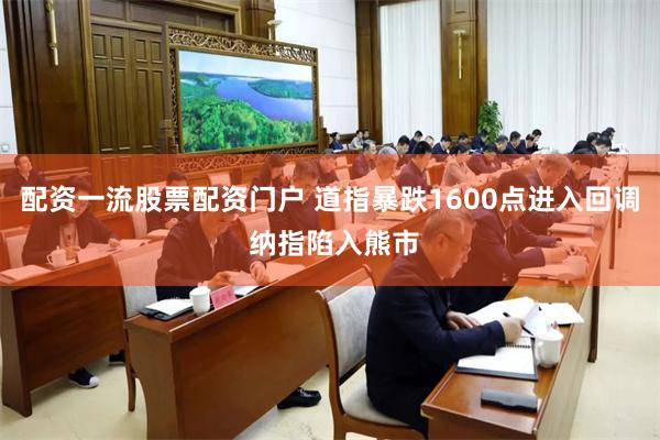 配资一流股票配资门户 道指暴跌1600点进入回调 纳指陷入熊市
