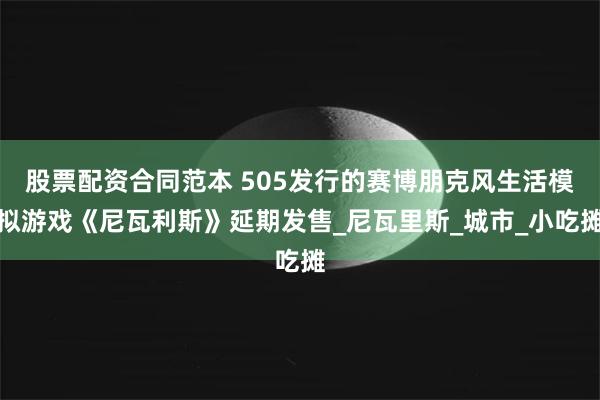股票配资合同范本 505发行的赛博朋克风生活模拟游戏《尼瓦利斯》延期发售_尼瓦里斯_城市_小吃摊