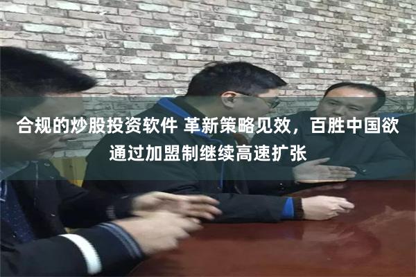 合规的炒股投资软件 革新策略见效，百胜中国欲通过加盟制继续高速扩张