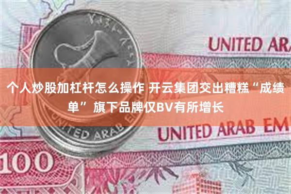 个人炒股加杠杆怎么操作 开云集团交出糟糕“成绩单” 旗下品牌仅BV有所增长
