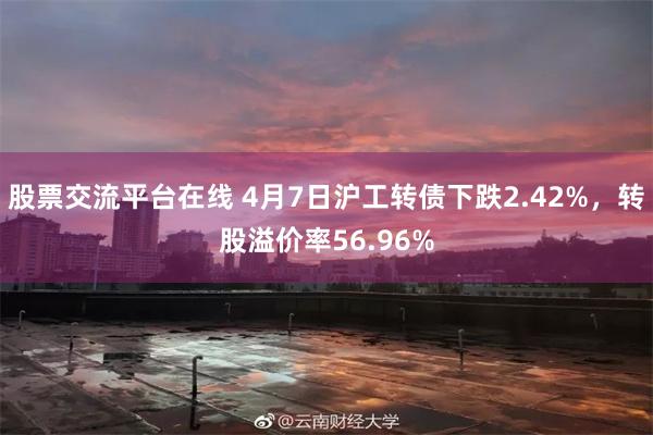 股票交流平台在线 4月7日沪工转债下跌2.42%，转股溢价率56.96%