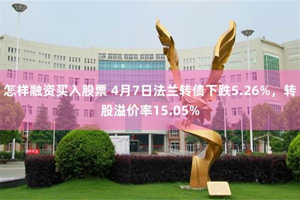 怎样融资买入股票 4月7日法兰转债下跌5.26%，转股溢价率15.05%