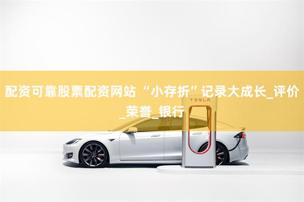 配资可靠股票配资网站 “小存折”记录大成长_评价_荣誉_银行