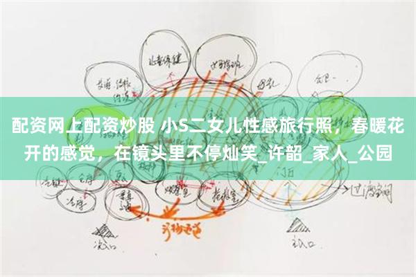 配资网上配资炒股 小S二女儿性感旅行照，春暖花开的感觉，在镜头里不停灿笑_许韶_家人_公园