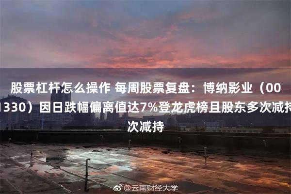股票杠杆怎么操作 每周股票复盘：博纳影业（001330）因日跌幅偏离值达7%登龙虎榜且股东多次减持