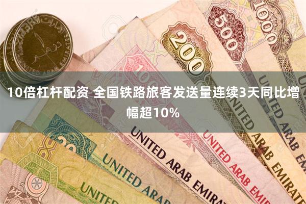 10倍杠杆配资 全国铁路旅客发送量连续3天同比增幅超10%
