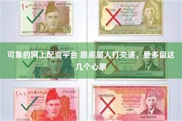 可靠的网上配资平台 跟底层人打交道，要多留这几个心眼