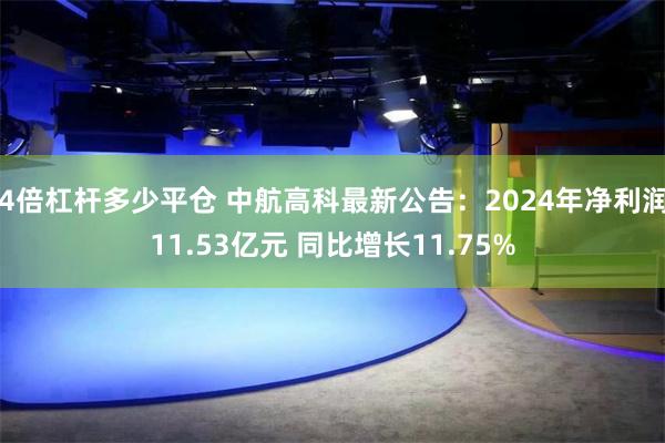 4倍杠杆多少平仓 中航高科最新公告：2024年净利润11.53亿元 同比增长11.75%
