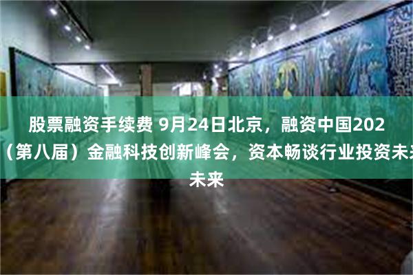 股票融资手续费 9月24日北京，融资中国2020（第八届）金融科技创新峰会，资本畅谈行业投资未来
