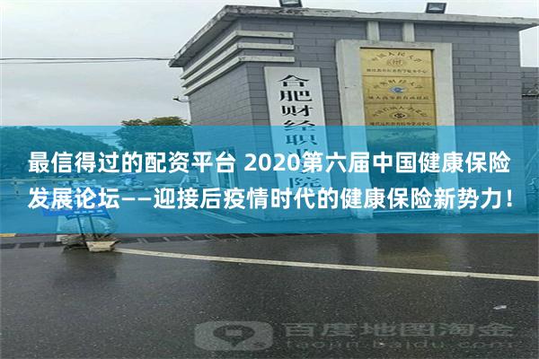 最信得过的配资平台 2020第六届中国健康保险发展论坛——迎接后疫情时代的健康保险新势力！