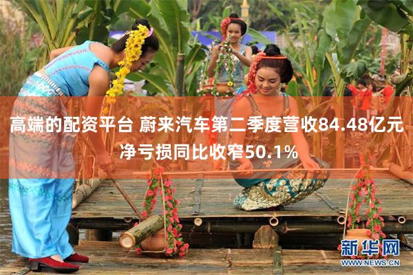 高端的配资平台 蔚来汽车第二季度营收84.48亿元 净亏损同比收窄50.1%