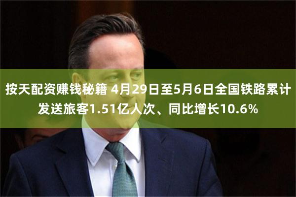 按天配资赚钱秘籍 4月29日至5月6日全国铁路累计发送旅客1.51亿人次、同比增长10.6%