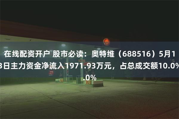 在线配资开户 股市必读：奥特维（688516）5月13日主力资金净流入1971.93万元，占总成交额10.0%