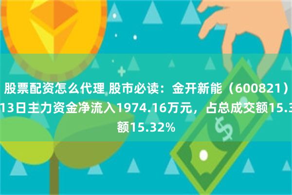 股票配资怎么代理 股市必读：金开新能（600821）5月13日主力资金净流入1974.16万元，占总成交额15.32%
