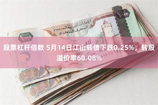 股票杠杆倍数 5月14日江山转债下跌0.25%，转股溢价率60.08%