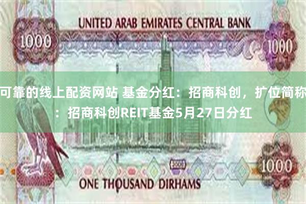 可靠的线上配资网站 基金分红：招商科创，扩位简称：招商科创REIT基金5月27日分红