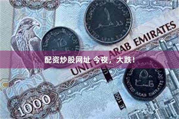 配资炒股网址 今夜，大跌！