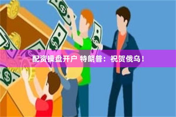 配资操盘开户 特朗普：祝贺俄乌！
