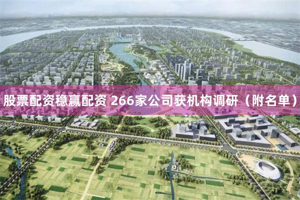股票配资稳赢配资 266家公司获机构调研（附名单）