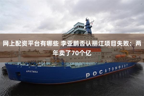 网上配资平台有哪些 李亚鹏否认丽江项目失败：两年卖了70个亿