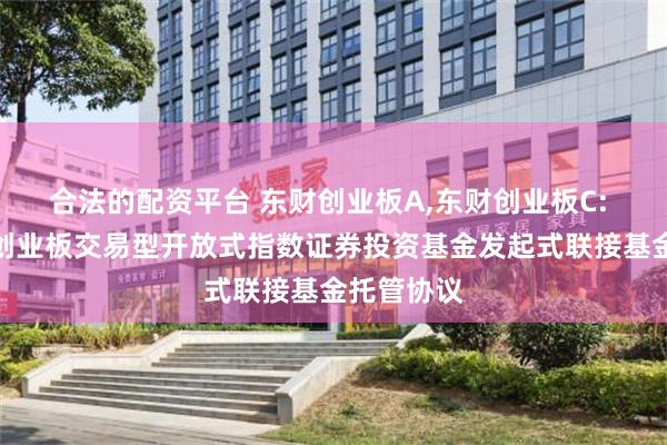 合法的配资平台 东财创业板A,东财创业板C: 西藏东财创业板交易型开放式指数证券投资基金发起式联接基金托管协议