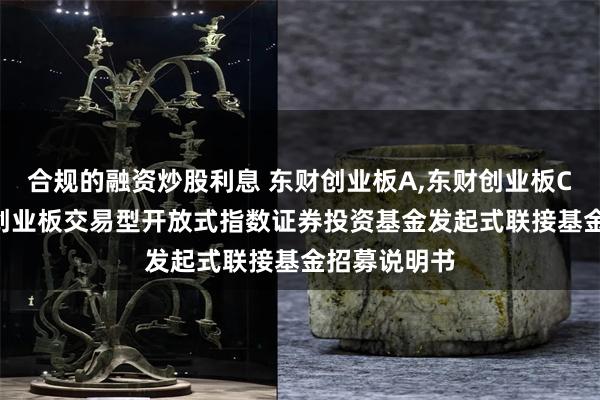 合规的融资炒股利息 东财创业板A,东财创业板C: 西藏东财创业板交易型开放式指数证券投资基金发起式联接基金招募说明书