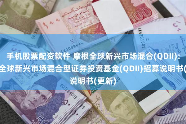 手机股票配资软件 摩根全球新兴市场混合(QDII): 摩根全球新兴市场混合型证券投资基金(QDII)招募说明书(更新)