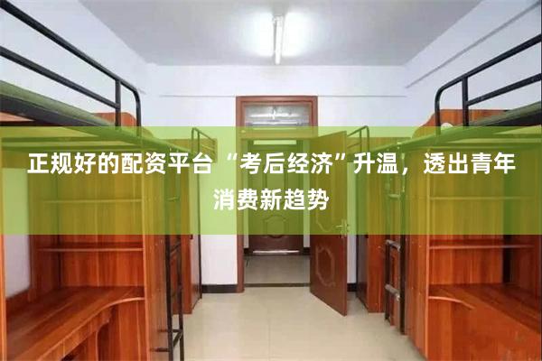 正规好的配资平台 “考后经济”升温，透出青年消费新趋势