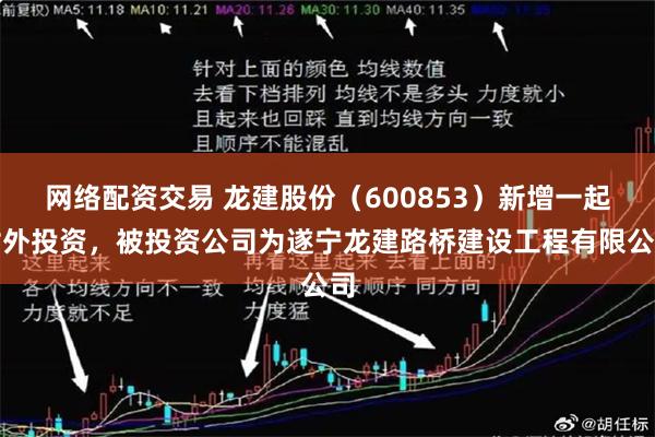 网络配资交易 龙建股份（600853）新增一起对外投资，被投资公司为遂宁龙建路桥建设工程有限公司