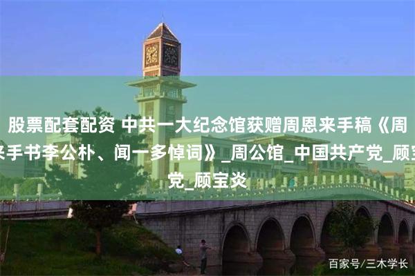 股票配套配资 中共一大纪念馆获赠周恩来手稿《周恩来手书李公朴、闻一多悼词》_周公馆_中国共产党_顾宝炎