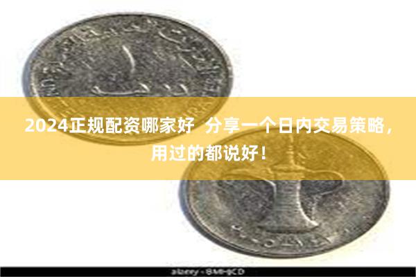 2024正规配资哪家好  分享一个日内交易策略，用过的都说好！