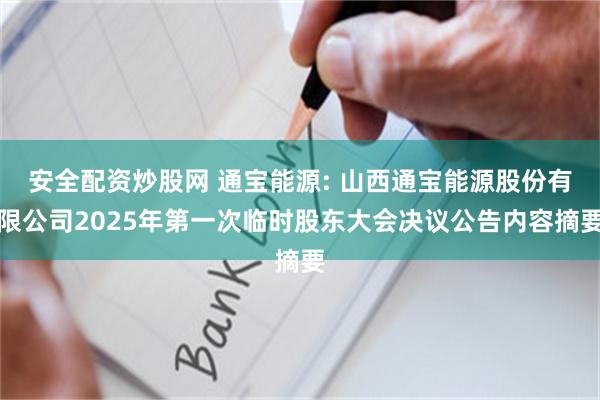 安全配资炒股网 通宝能源: 山西通宝能源股份有限公司2025年第一次临时股东大会决议公告内容摘要