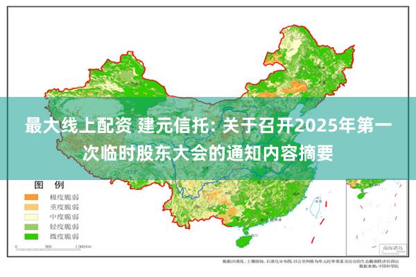 最大线上配资 建元信托: 关于召开2025年第一次临时股东大会的通知内容摘要