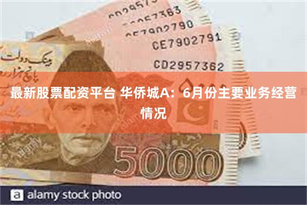 最新股票配资平台 华侨城A：6月份主要业务经营情况