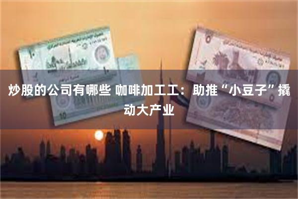 炒股的公司有哪些 咖啡加工工：助推“小豆子”撬动大产业