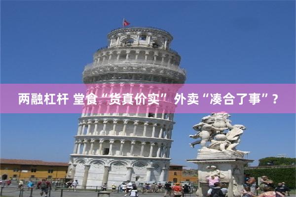 两融杠杆 堂食“货真价实” 外卖“凑合了事”？