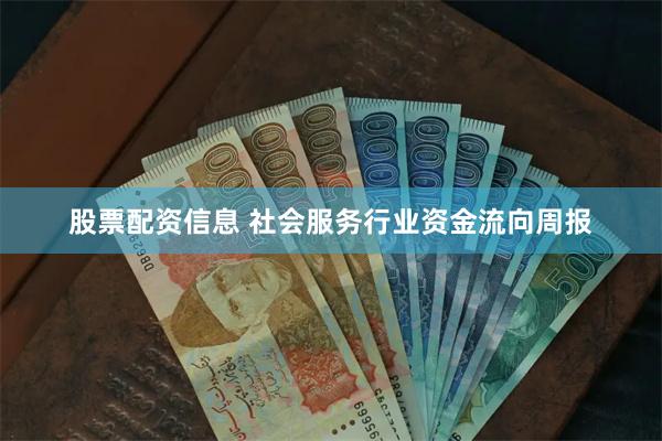 股票配资信息 社会服务行业资金流向周报