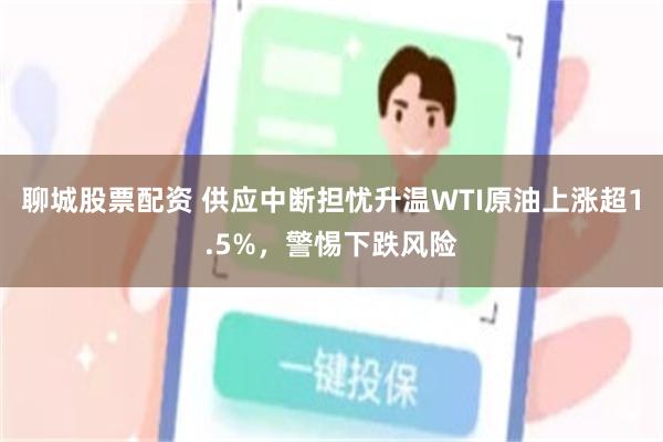聊城股票配资 供应中断担忧升温WTI原油上涨超1.5%，警惕下跌风险
