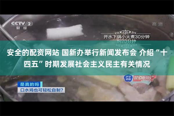 安全的配资网站 国新办举行新闻发布会 介绍“十四五”时期发展社会主义民主有关情况