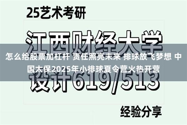 怎么给股票加杠杆 责任照亮未来 排球放飞梦想 中国太保2025年小排球夏令营火热开营