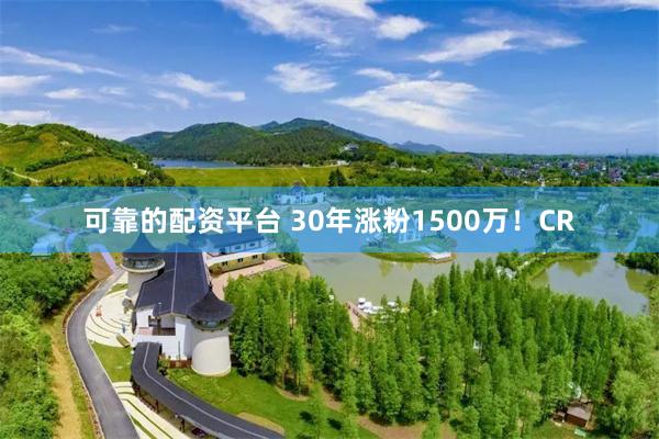 可靠的配资平台 30年涨粉1500万！CR